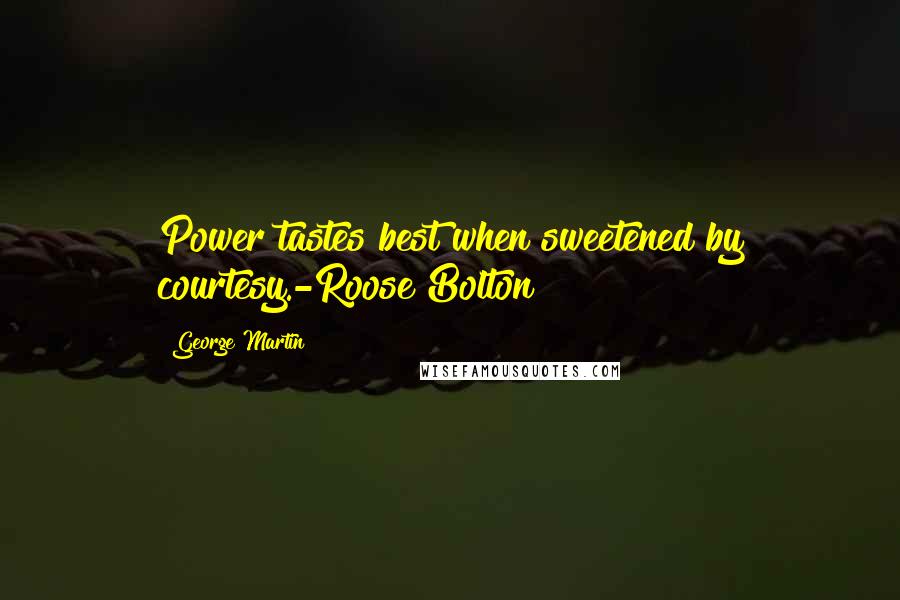 George Martin Quotes: Power tastes best when sweetened by courtesy.-Roose Bolton