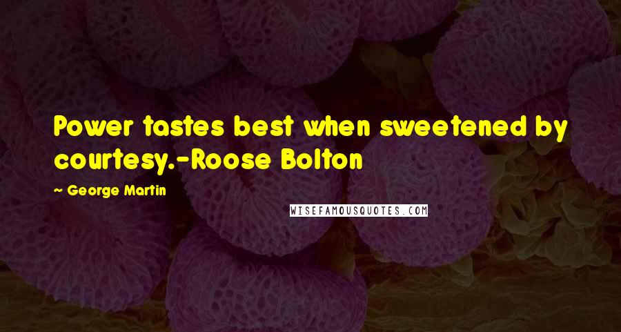 George Martin Quotes: Power tastes best when sweetened by courtesy.-Roose Bolton