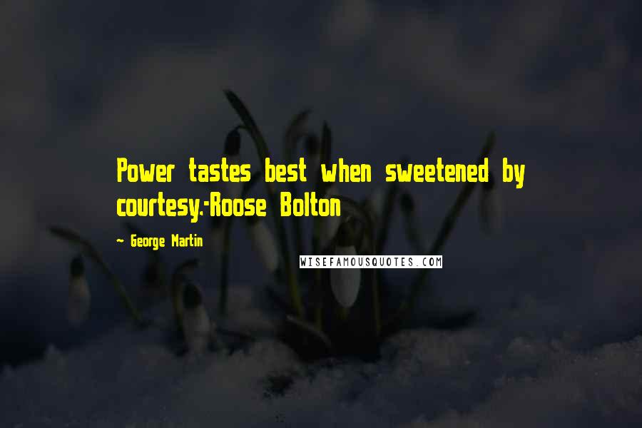 George Martin Quotes: Power tastes best when sweetened by courtesy.-Roose Bolton