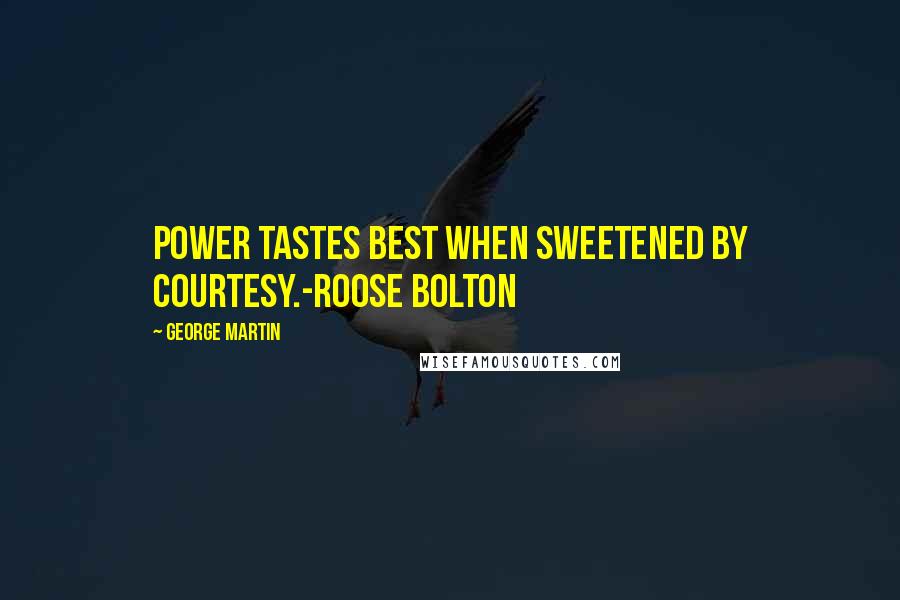 George Martin Quotes: Power tastes best when sweetened by courtesy.-Roose Bolton