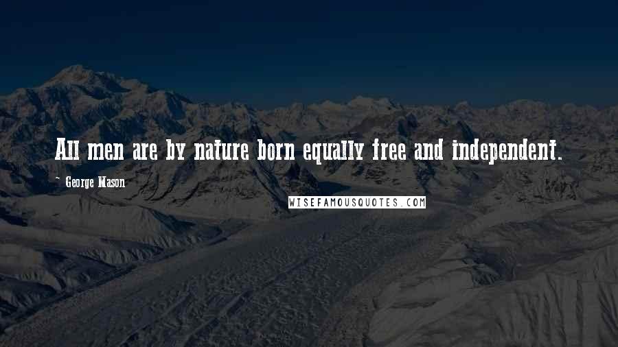 George Mason Quotes: All men are by nature born equally free and independent.