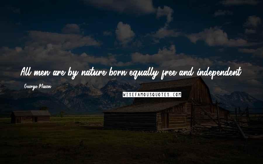 George Mason Quotes: All men are by nature born equally free and independent.