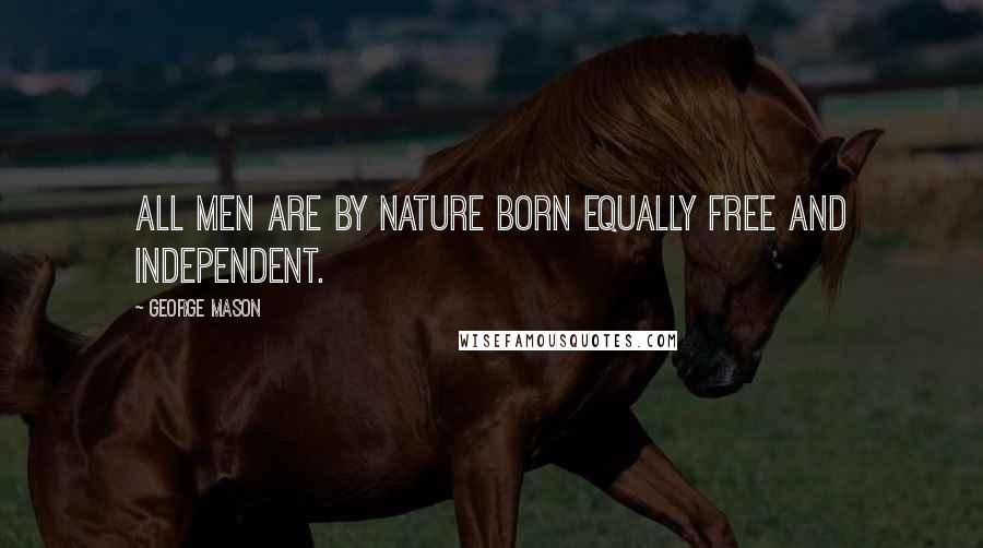 George Mason Quotes: All men are by nature born equally free and independent.