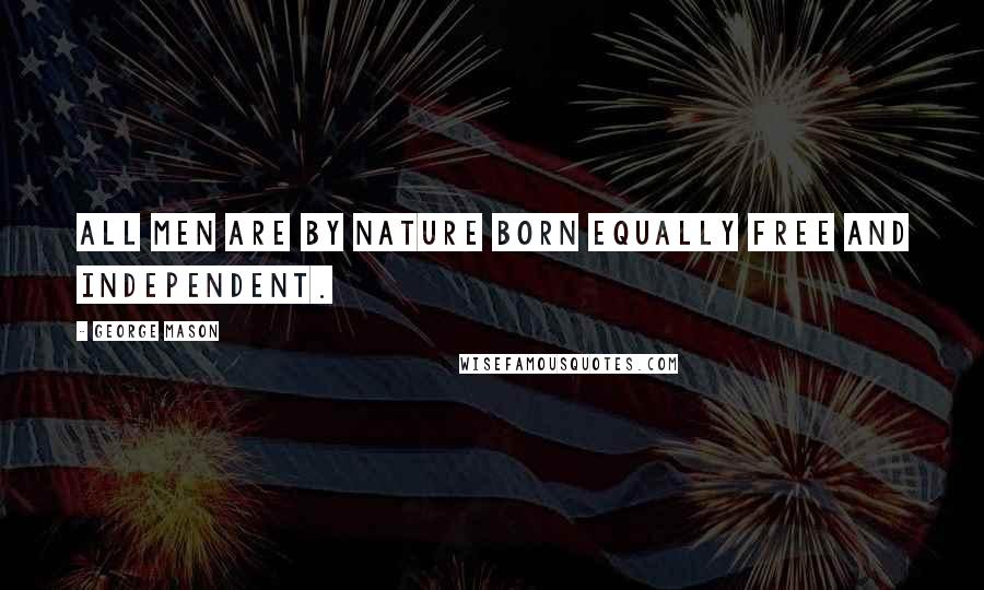 George Mason Quotes: All men are by nature born equally free and independent.