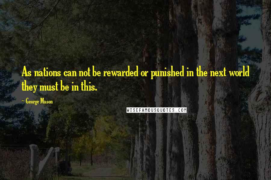 George Mason Quotes: As nations can not be rewarded or punished in the next world they must be in this.