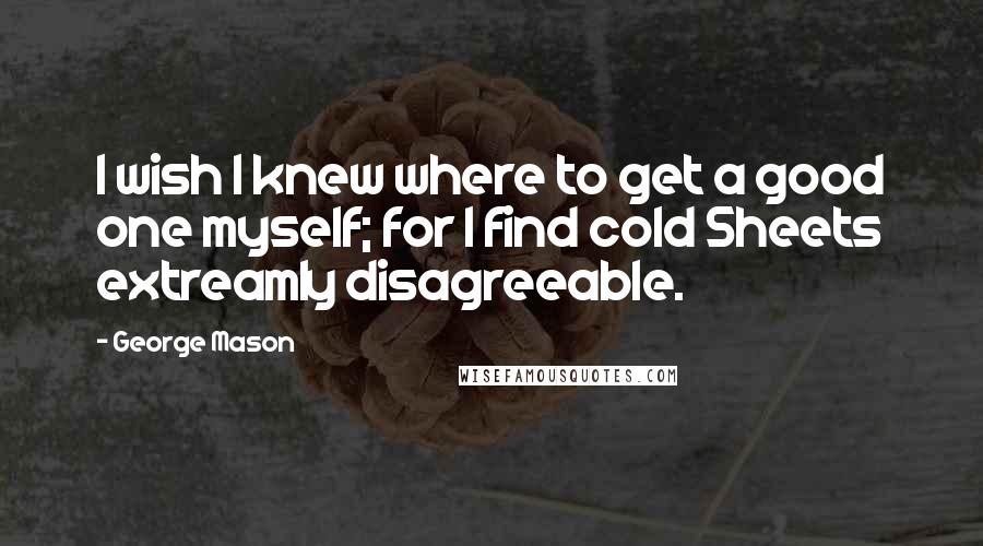 George Mason Quotes: I wish I knew where to get a good one myself; for I find cold Sheets extreamly disagreeable.