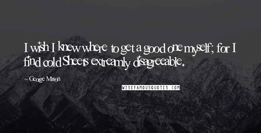 George Mason Quotes: I wish I knew where to get a good one myself; for I find cold Sheets extreamly disagreeable.