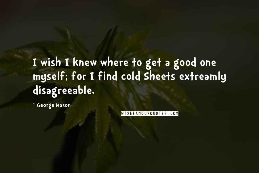 George Mason Quotes: I wish I knew where to get a good one myself; for I find cold Sheets extreamly disagreeable.