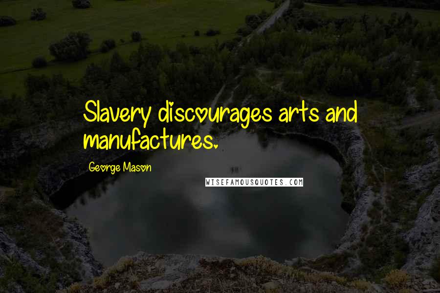 George Mason Quotes: Slavery discourages arts and manufactures.
