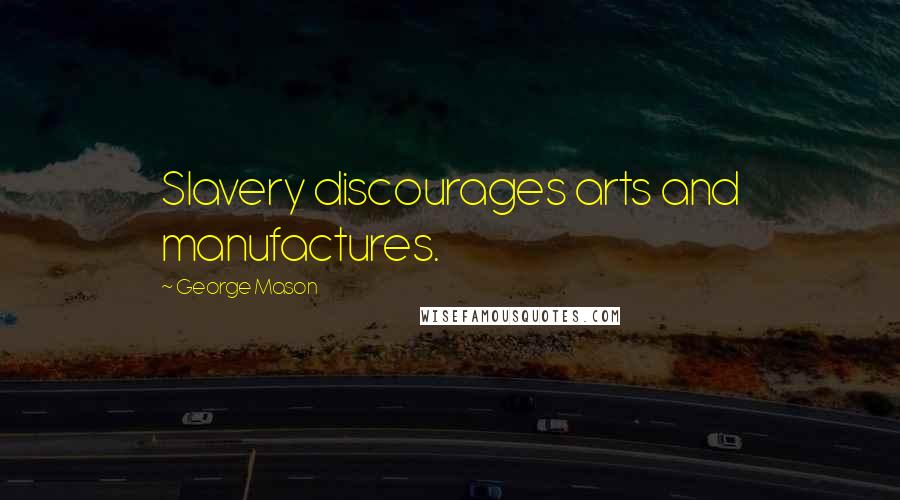 George Mason Quotes: Slavery discourages arts and manufactures.