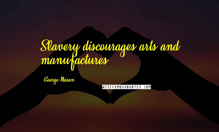 George Mason Quotes: Slavery discourages arts and manufactures.