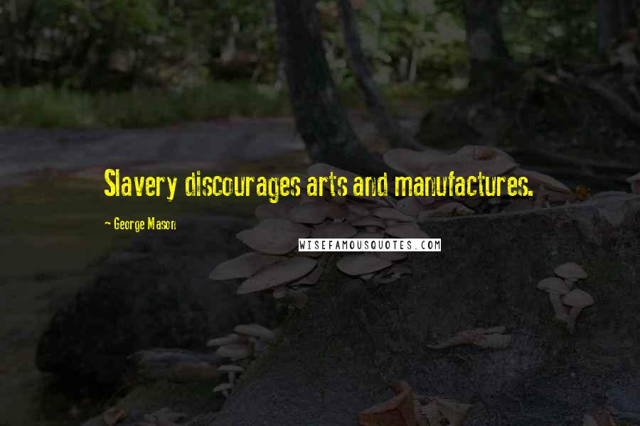 George Mason Quotes: Slavery discourages arts and manufactures.