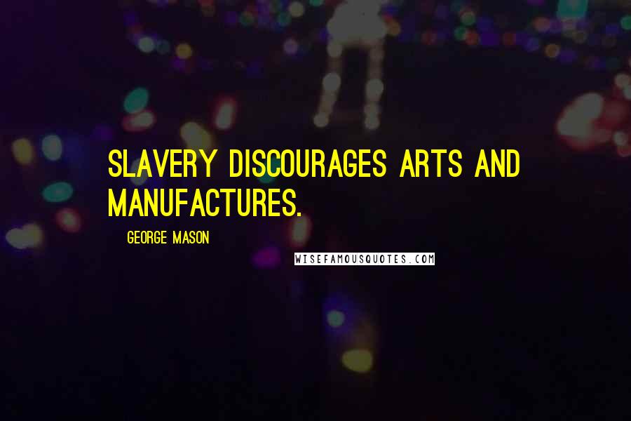 George Mason Quotes: Slavery discourages arts and manufactures.