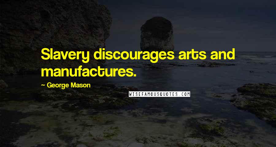 George Mason Quotes: Slavery discourages arts and manufactures.