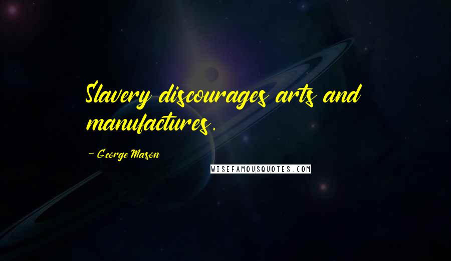 George Mason Quotes: Slavery discourages arts and manufactures.