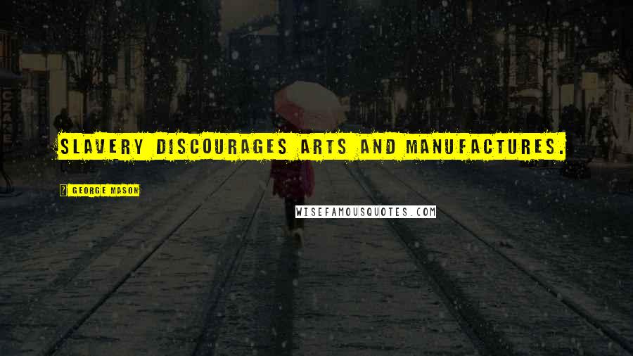 George Mason Quotes: Slavery discourages arts and manufactures.