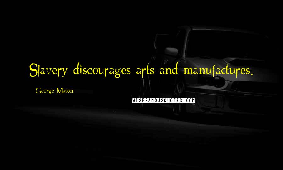 George Mason Quotes: Slavery discourages arts and manufactures.