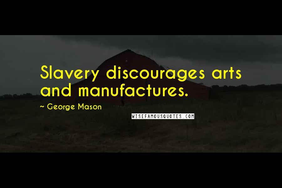 George Mason Quotes: Slavery discourages arts and manufactures.