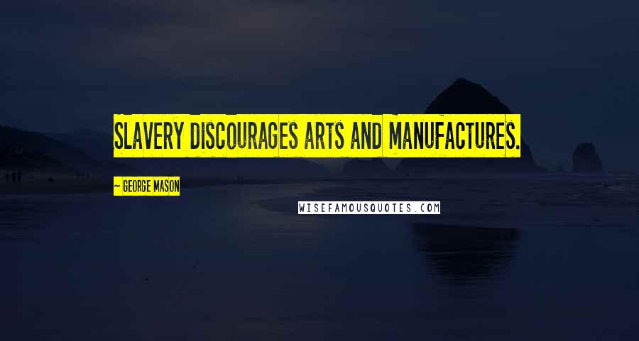 George Mason Quotes: Slavery discourages arts and manufactures.