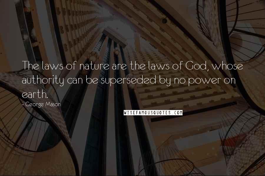 George Mason Quotes: The laws of nature are the laws of God, whose authority can be superseded by no power on earth.