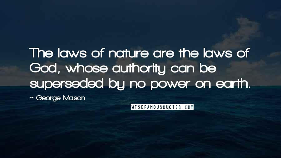 George Mason Quotes: The laws of nature are the laws of God, whose authority can be superseded by no power on earth.