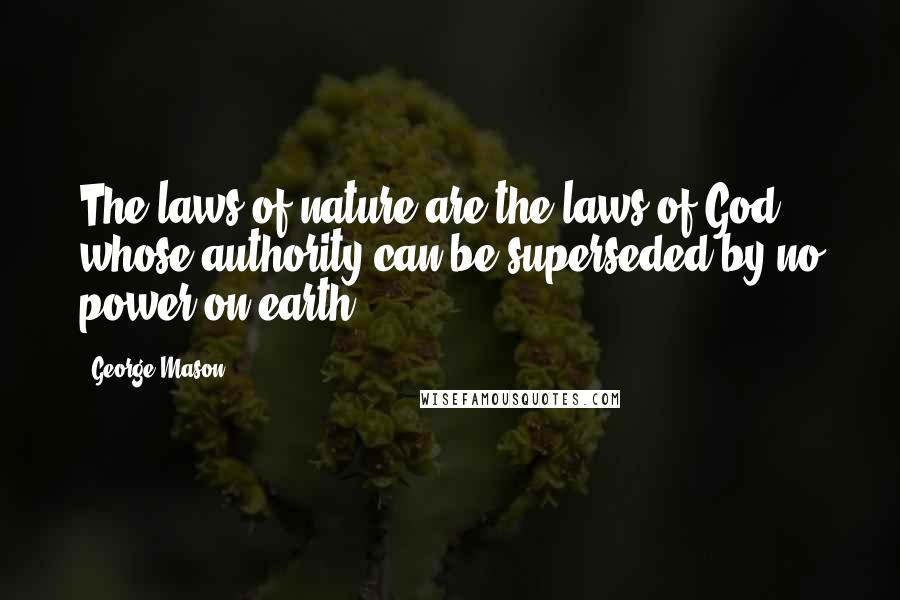 George Mason Quotes: The laws of nature are the laws of God, whose authority can be superseded by no power on earth.