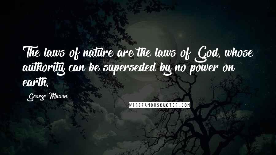 George Mason Quotes: The laws of nature are the laws of God, whose authority can be superseded by no power on earth.