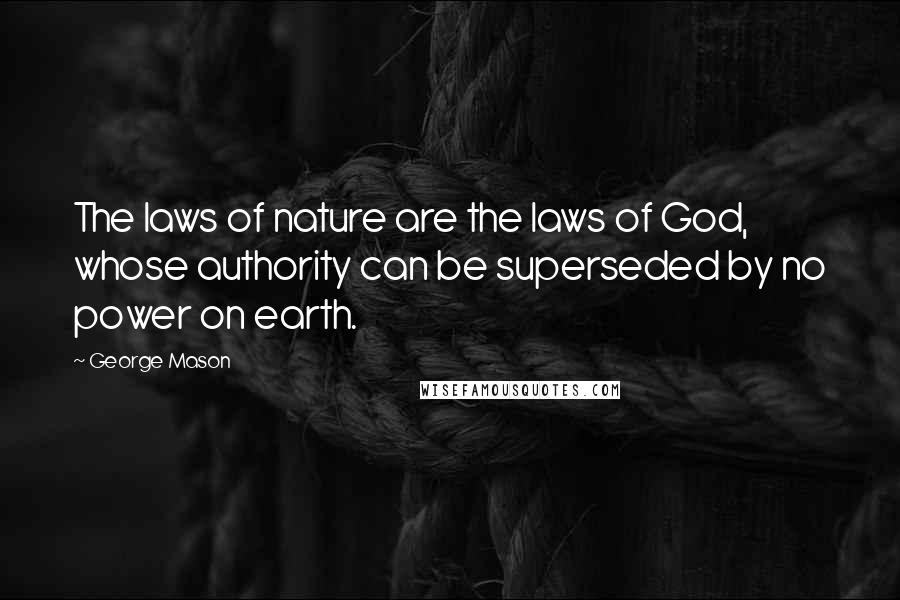 George Mason Quotes: The laws of nature are the laws of God, whose authority can be superseded by no power on earth.