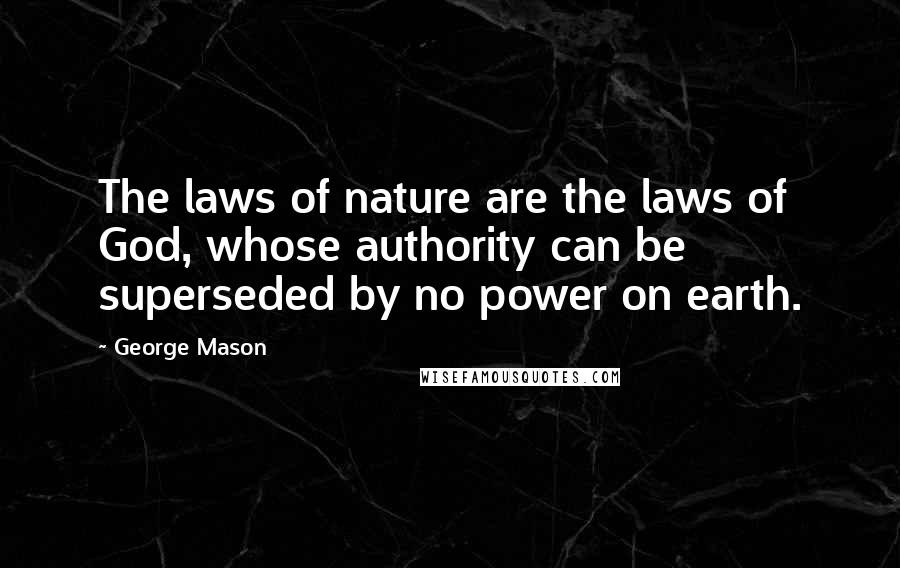 George Mason Quotes: The laws of nature are the laws of God, whose authority can be superseded by no power on earth.
