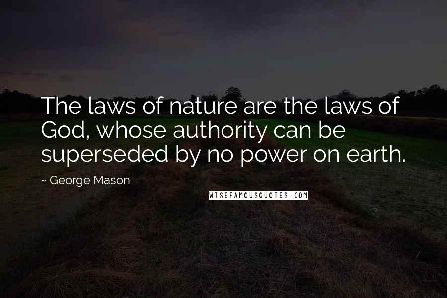 George Mason Quotes: The laws of nature are the laws of God, whose authority can be superseded by no power on earth.