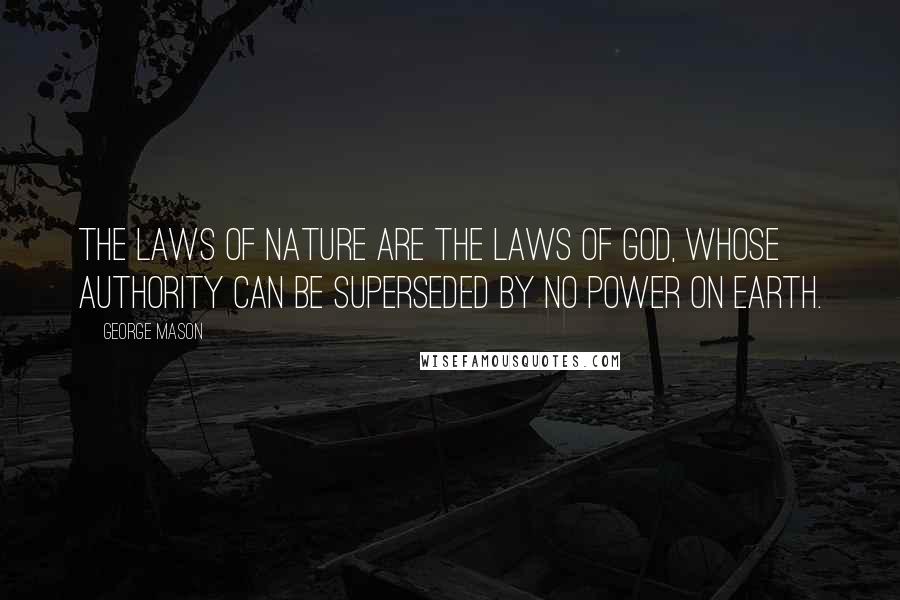 George Mason Quotes: The laws of nature are the laws of God, whose authority can be superseded by no power on earth.