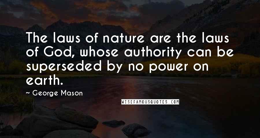 George Mason Quotes: The laws of nature are the laws of God, whose authority can be superseded by no power on earth.