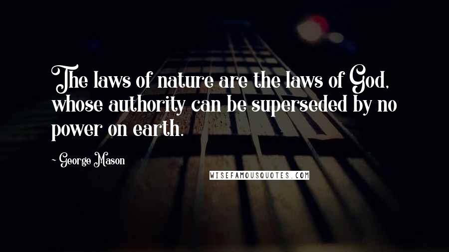 George Mason Quotes: The laws of nature are the laws of God, whose authority can be superseded by no power on earth.