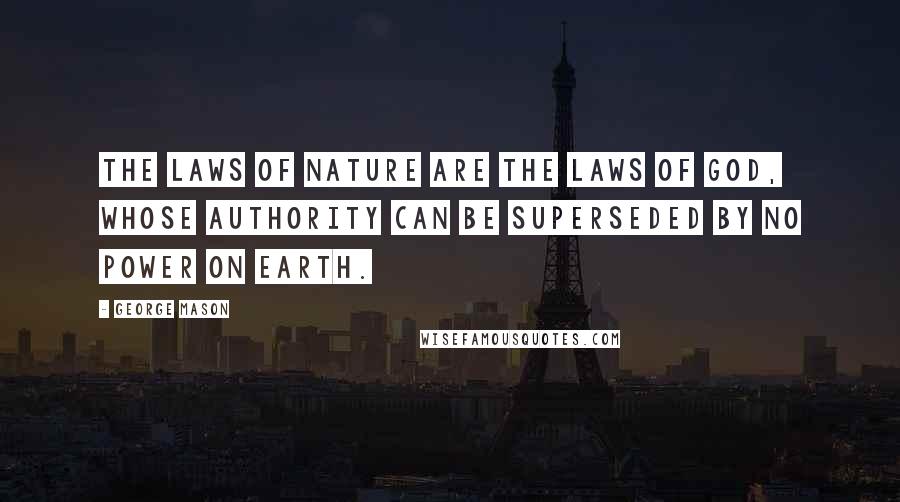 George Mason Quotes: The laws of nature are the laws of God, whose authority can be superseded by no power on earth.