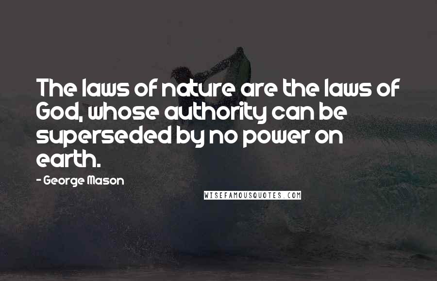 George Mason Quotes: The laws of nature are the laws of God, whose authority can be superseded by no power on earth.
