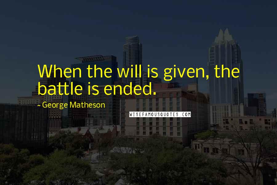 George Matheson Quotes: When the will is given, the battle is ended.