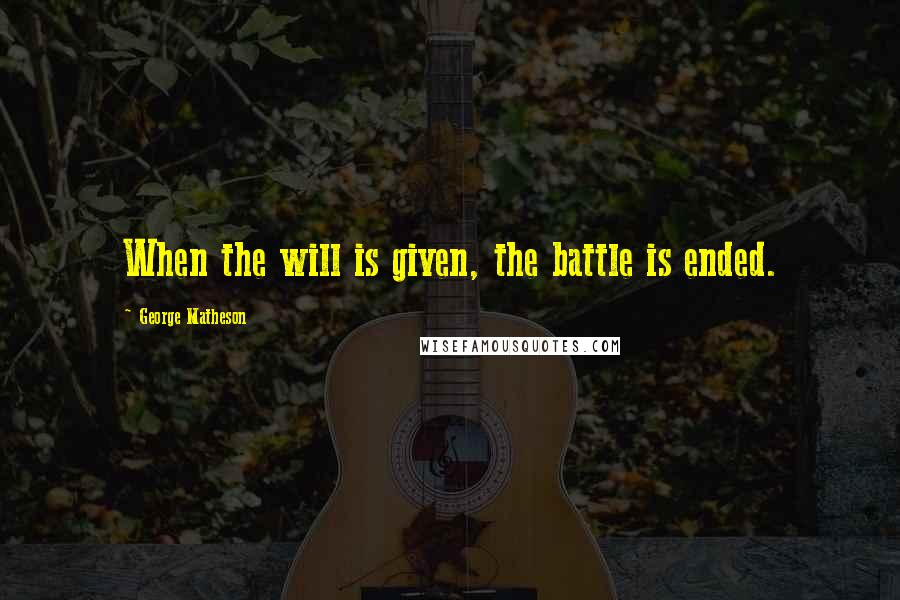 George Matheson Quotes: When the will is given, the battle is ended.