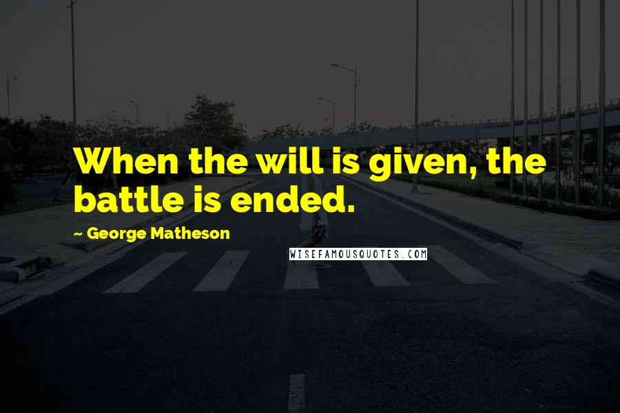 George Matheson Quotes: When the will is given, the battle is ended.