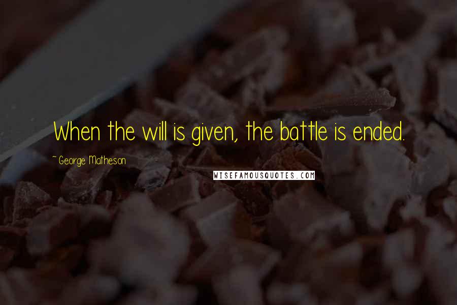 George Matheson Quotes: When the will is given, the battle is ended.