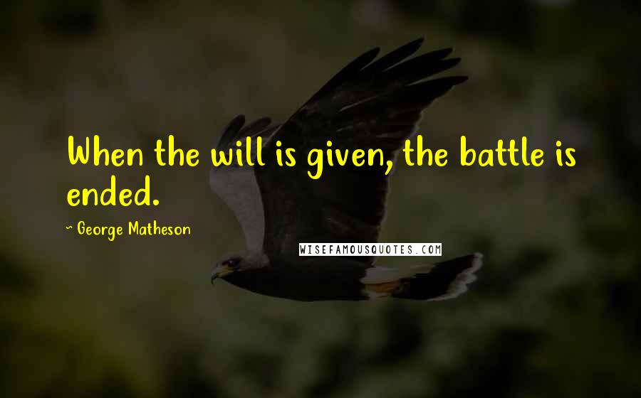 George Matheson Quotes: When the will is given, the battle is ended.