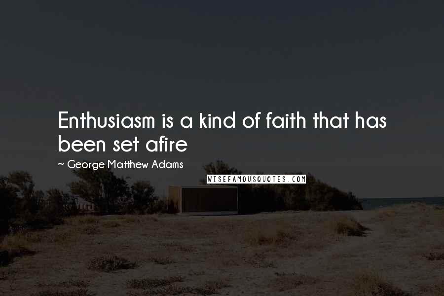 George Matthew Adams Quotes: Enthusiasm is a kind of faith that has been set afire