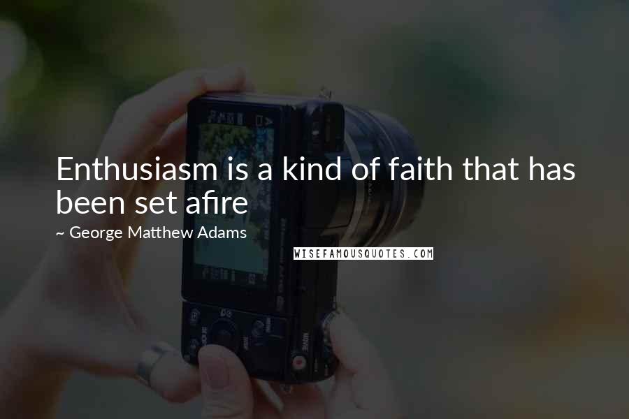 George Matthew Adams Quotes: Enthusiasm is a kind of faith that has been set afire