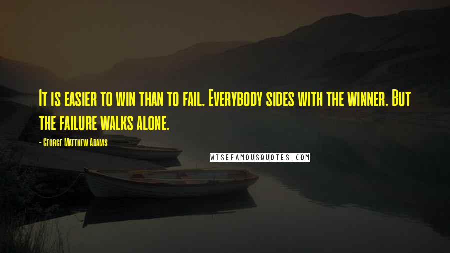 George Matthew Adams Quotes: It is easier to win than to fail. Everybody sides with the winner. But the failure walks alone.