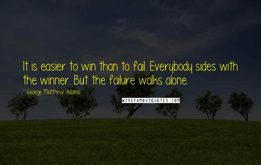 George Matthew Adams Quotes: It is easier to win than to fail. Everybody sides with the winner. But the failure walks alone.