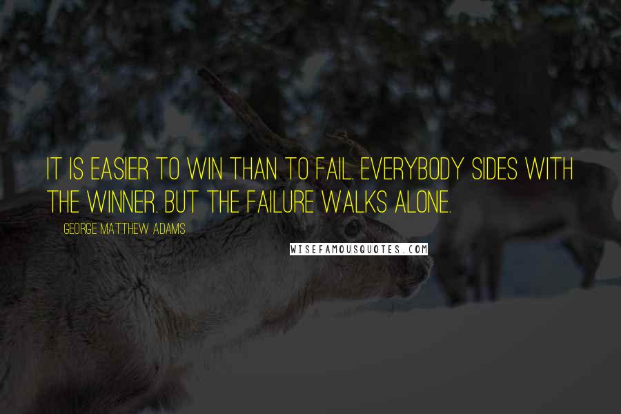 George Matthew Adams Quotes: It is easier to win than to fail. Everybody sides with the winner. But the failure walks alone.