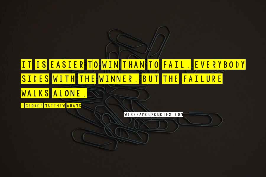 George Matthew Adams Quotes: It is easier to win than to fail. Everybody sides with the winner. But the failure walks alone.