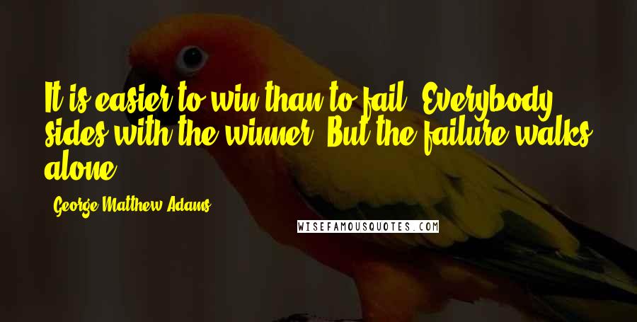 George Matthew Adams Quotes: It is easier to win than to fail. Everybody sides with the winner. But the failure walks alone.