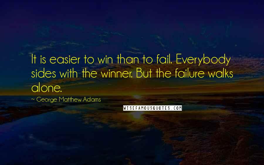 George Matthew Adams Quotes: It is easier to win than to fail. Everybody sides with the winner. But the failure walks alone.