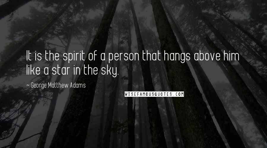 George Matthew Adams Quotes: It is the spirit of a person that hangs above him like a star in the sky.