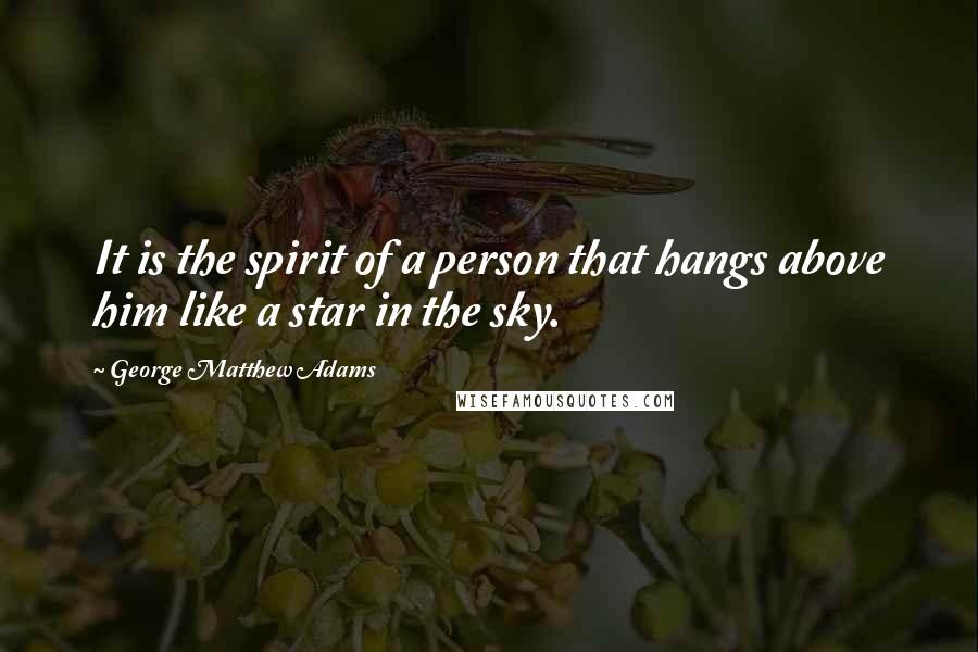 George Matthew Adams Quotes: It is the spirit of a person that hangs above him like a star in the sky.